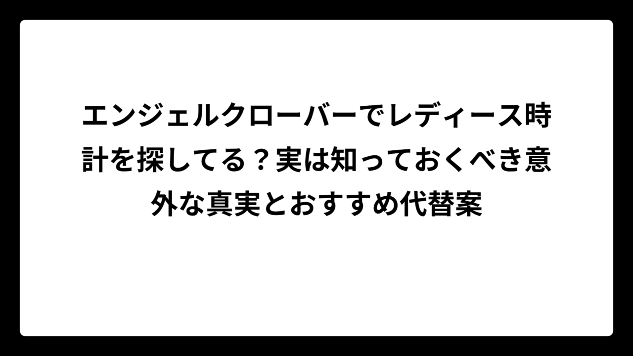 エンジェルクローバーでレディース時計を探してる？実は知っておくべき意外な真実とおすすめ代替案