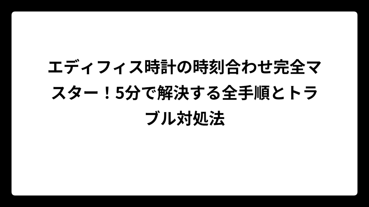 エディフィス時計の時刻合わせ完全マスター！5分で解決する全手順とトラブル対処法