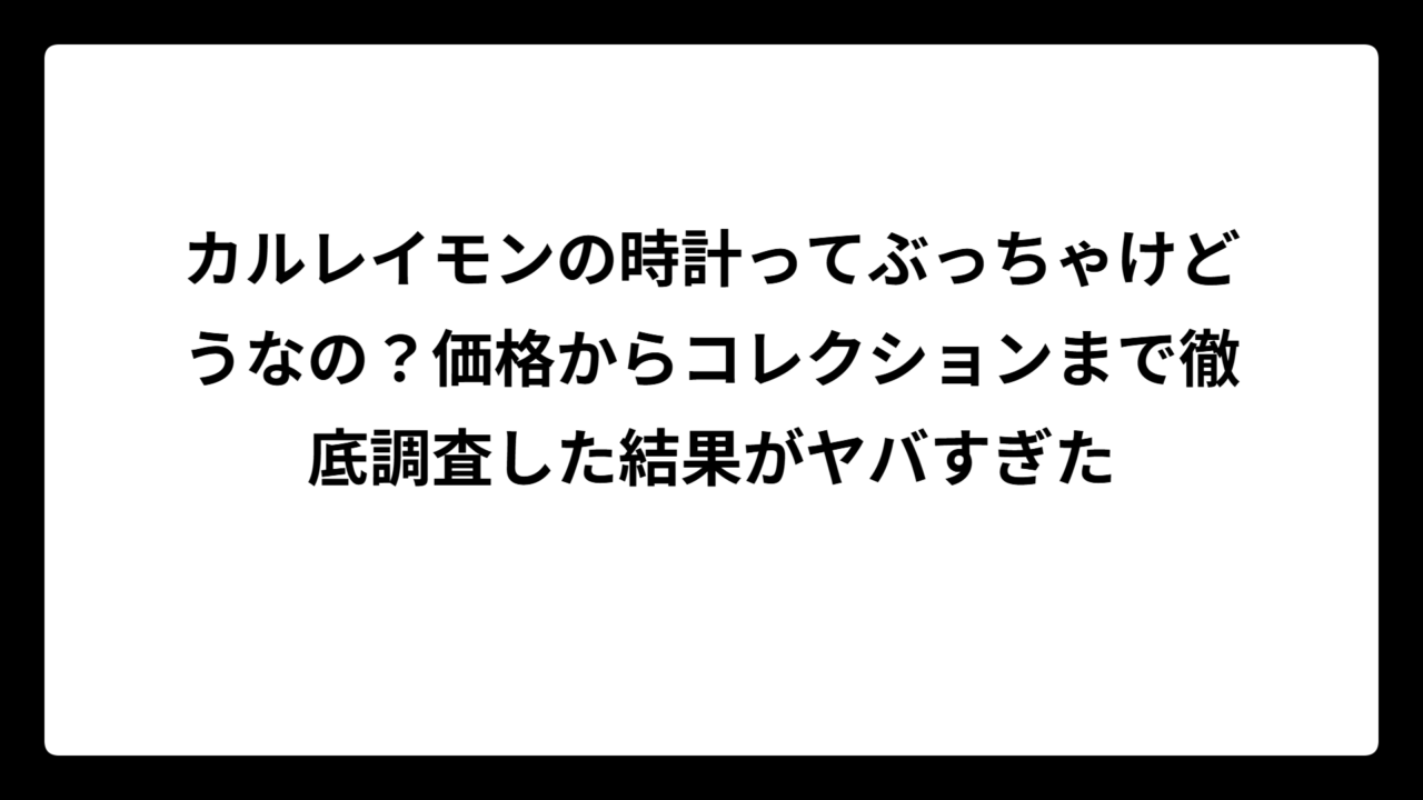 カルレイモンの時計ってぶっちゃけどうなの？価格からコレクションまで徹底調査した結果がヤバすぎた