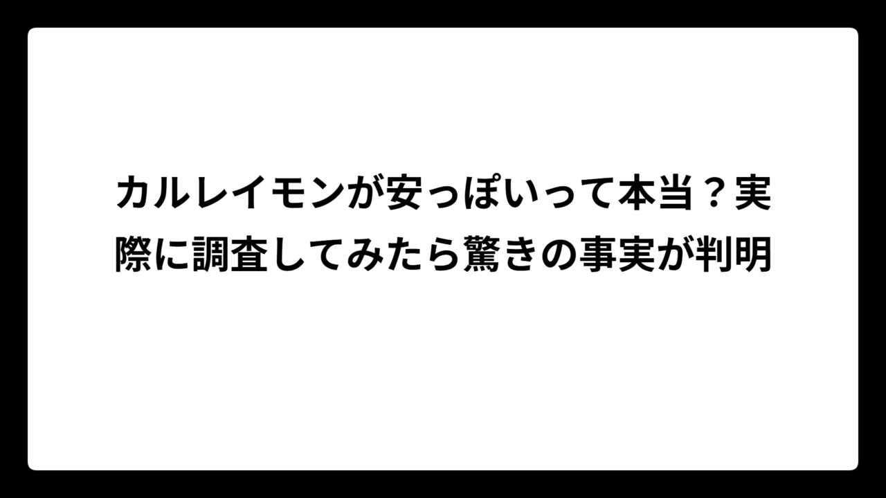 カルレイモンが安っぽいって本当？実際に調査してみたら驚きの事実が判明