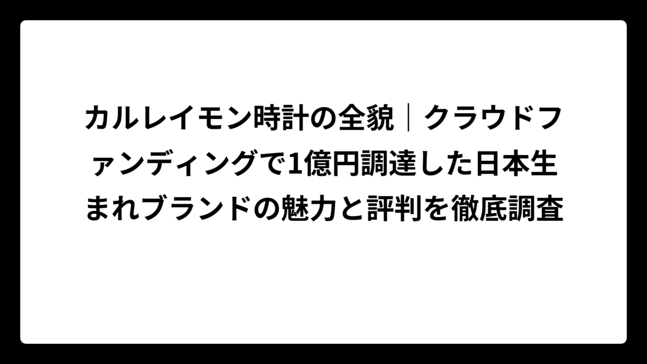 カルレイモン時計の全貌｜クラウドファンディングで1億円調達した日本生まれブランドの魅力と評判を徹底調査
