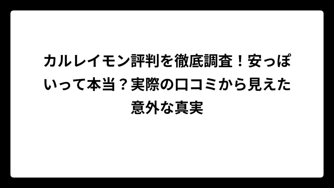 カルレイモン評判を徹底調査！安っぽいって本当？実際の口コミから見えた意外な真実