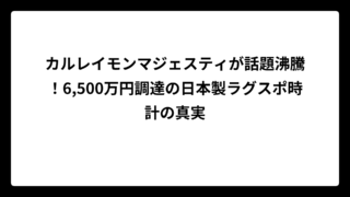 カルレイモンマジェスティが話題沸騰！6,500万円調達の日本製ラグスポ時計の真実