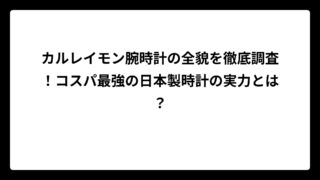 カルレイモン腕時計の全貌を徹底調査！コスパ最強の日本製時計の実力とは？