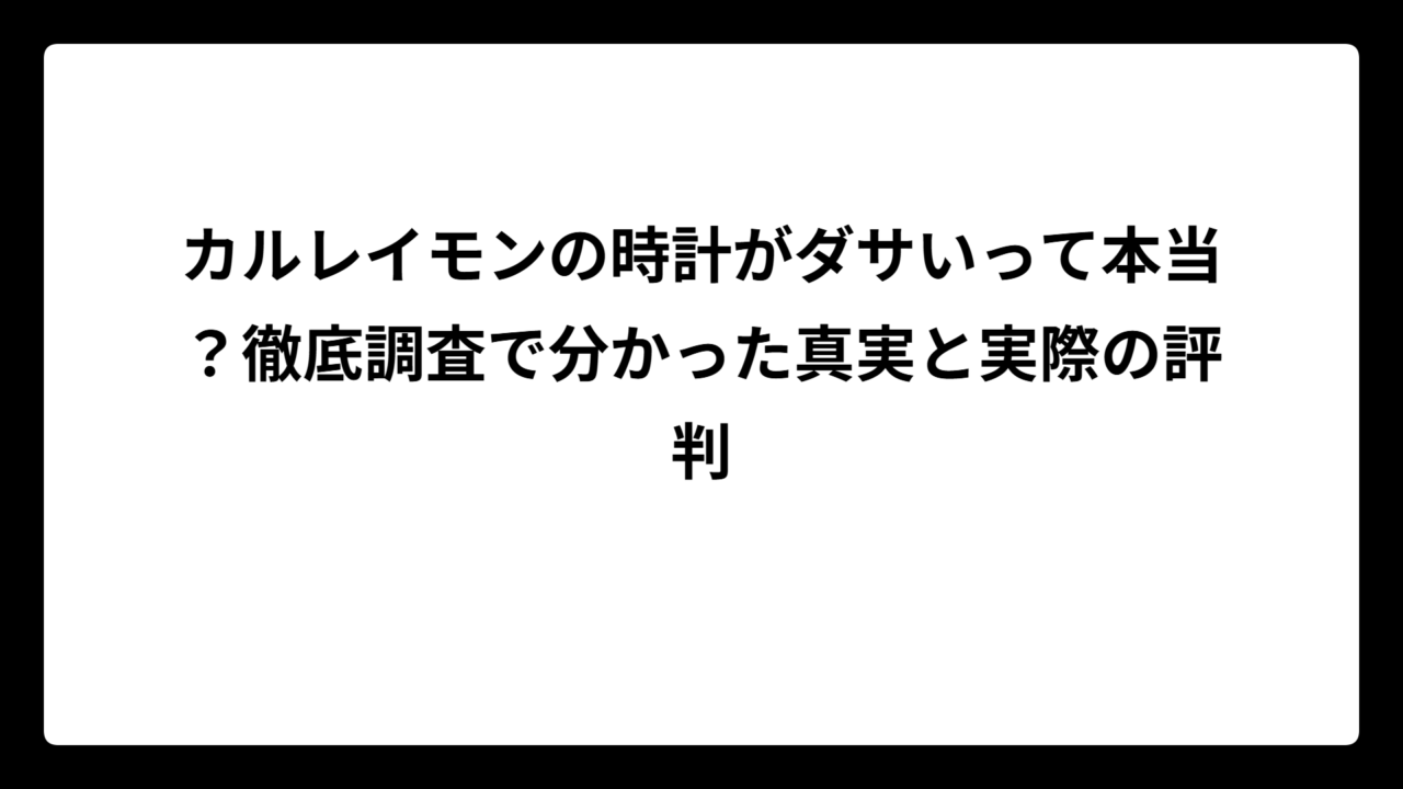 カルレイモンの時計がダサいって本当？徹底調査で分かった真実と実際の評判
