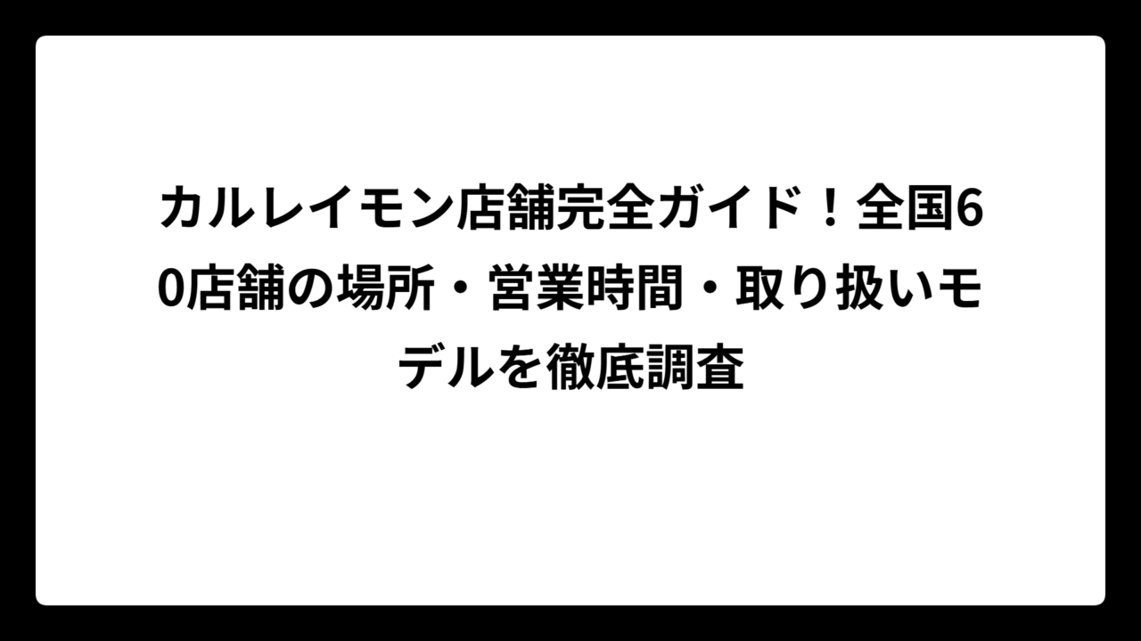 カルレイモン店舗完全ガイド！全国60店舗の場所・営業時間・取り扱いモデルを徹底調査