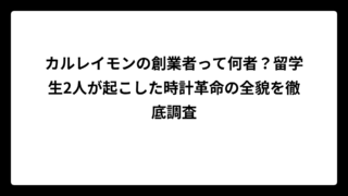 カルレイモンの創業者って何者？留学生2人が起こした時計革命の全貌を徹底調査