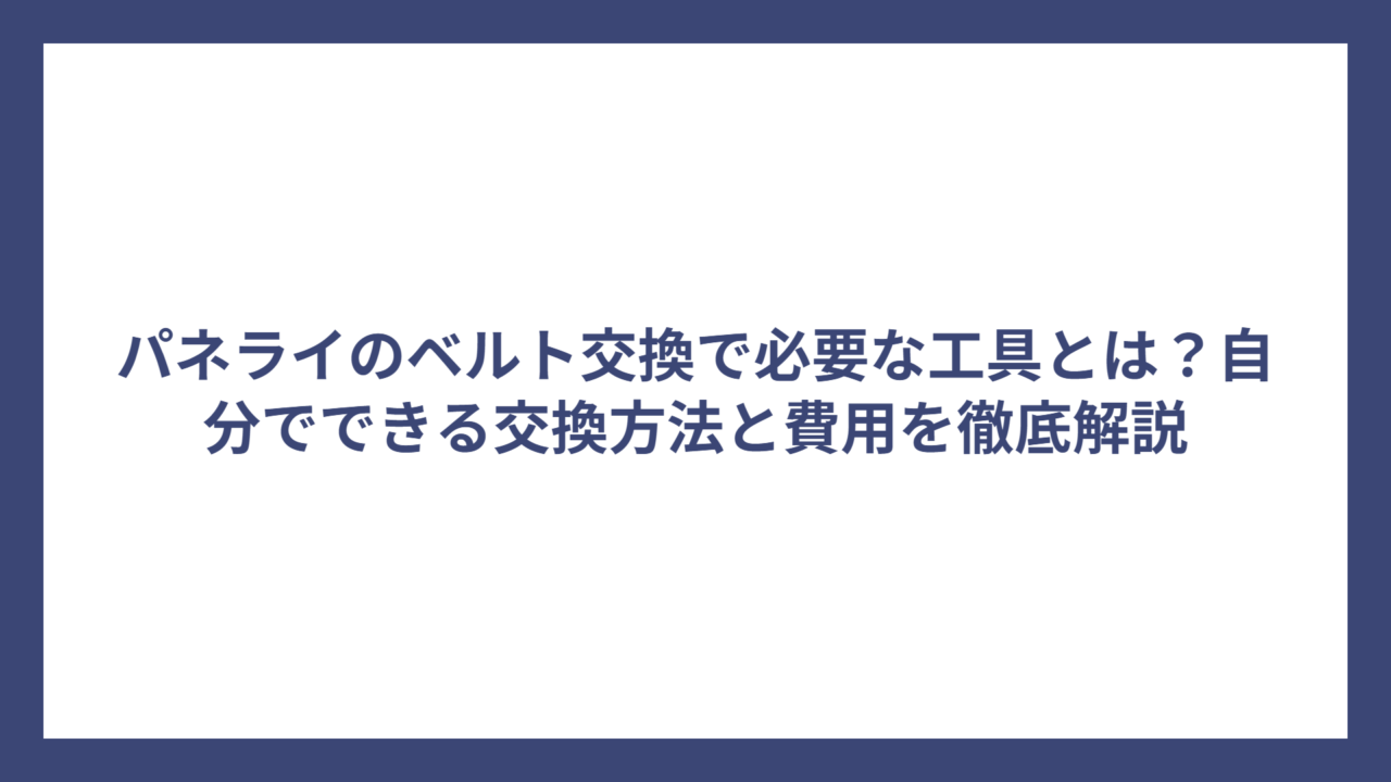 パネライのベルト交換で必要な工具とは？自分でできる交換方法と費用を徹底解説