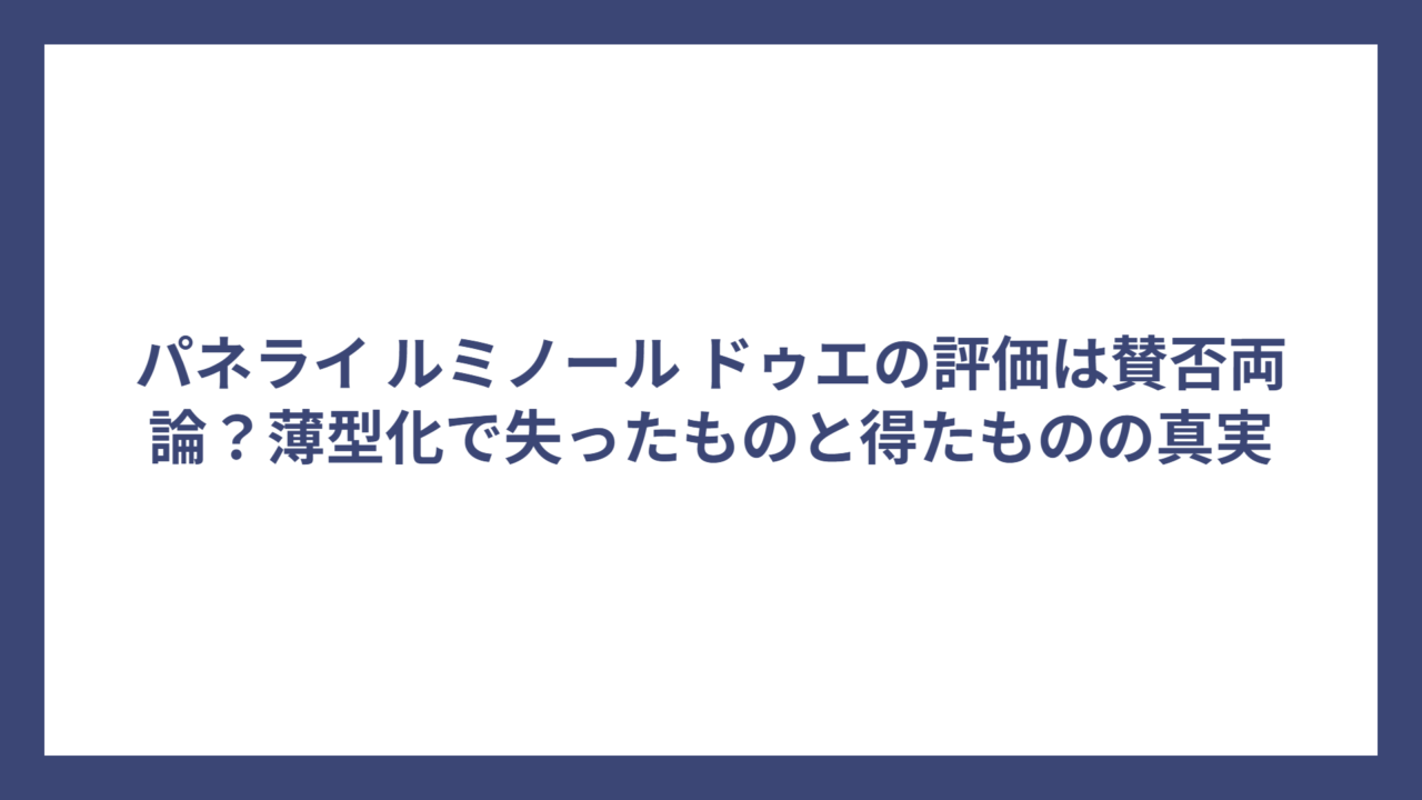 パネライ ルミノール ドゥエの評価は賛否両論？薄型化で失ったものと得たものの真実