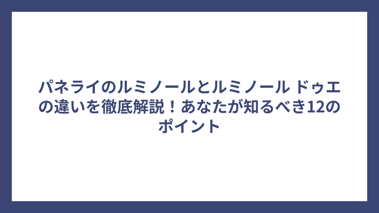 パネライのルミノールとルミノール ドゥエの違いを徹底解説！あなたが知るべき12のポイント