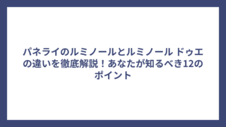 パネライのルミノールとルミノール ドゥエの違いを徹底解説！あなたが知るべき12のポイント