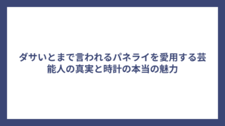 ダサいとまで言われるパネライを愛用する芸能人の真実と時計の本当の魅力