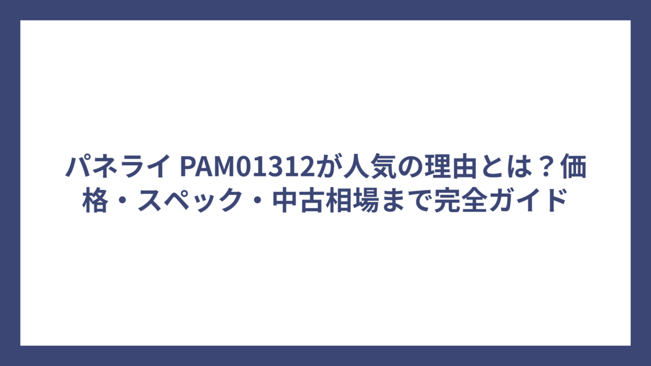 パネライ PAM01312が人気の理由とは？価格・スペック・中古相場まで完全ガイド