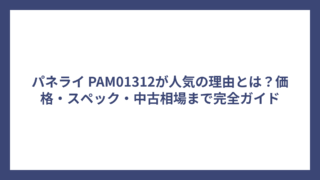 パネライ PAM01312が人気の理由とは？価格・スペック・中古相場まで完全ガイド