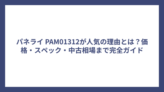 パネライ PAM01312が人気の理由とは？価格・スペック・中古相場まで完全ガイド