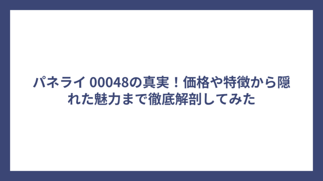 パネライ 00048の真実！価格や特徴から隠れた魅力まで徹底解剖してみた