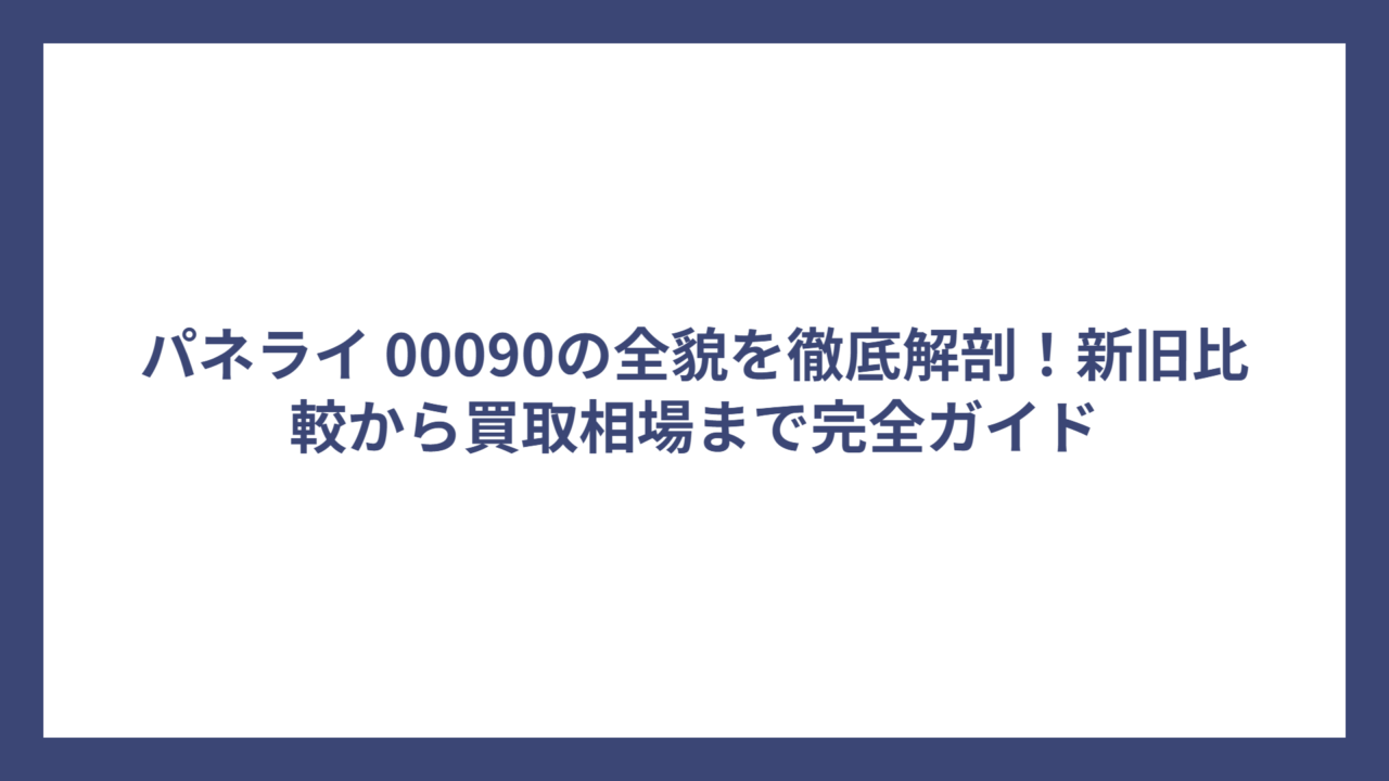 パネライ 00090の全貌を徹底解剖！新旧比較から買取相場まで完全ガイド