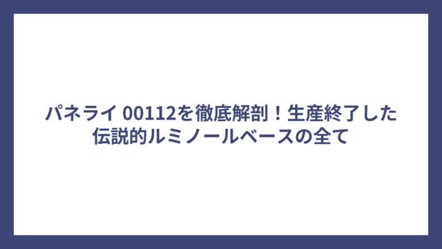パネライ 00112を徹底解剖！生産終了した伝説的ルミノールベースの全て