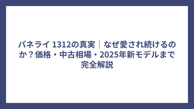 パネライ 1312の真実｜なぜ愛され続けるのか？価格・中古相場・2025年新モデルまで完全解説