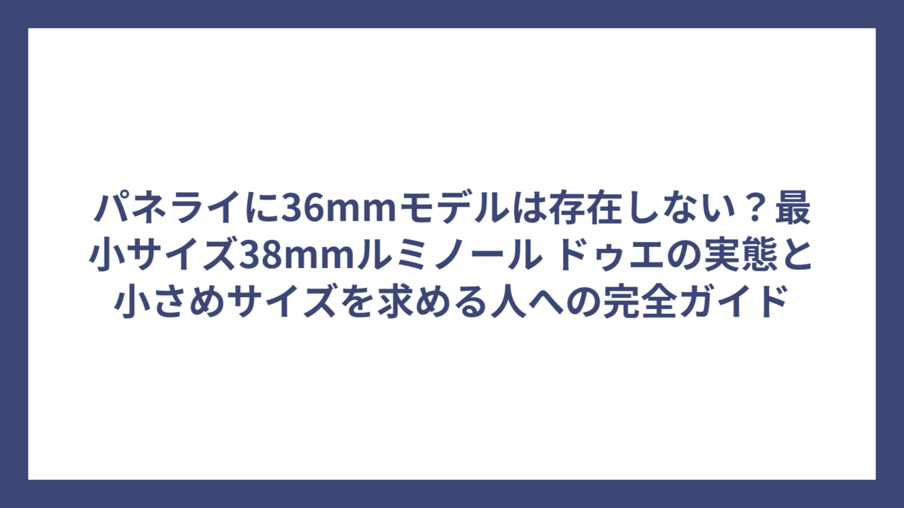 パネライに36mmモデルは存在しない？最小サイズ38mmルミノール ドゥエの実態と小さめサイズを求める人への完全ガイド