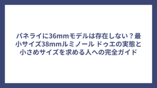 パネライに36mmモデルは存在しない？最小サイズ38mmルミノール ドゥエの実態と小さめサイズを求める人への完全ガイド