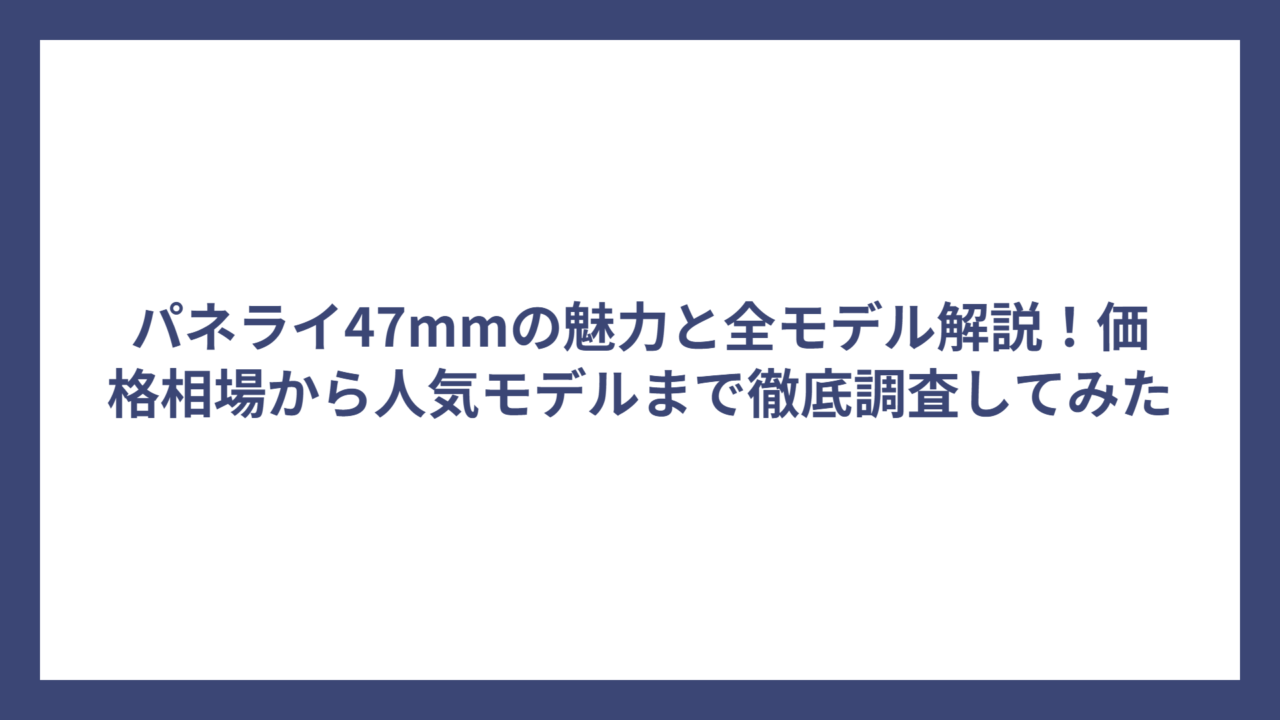 パネライ47mmの魅力と全モデル解説！価格相場から人気モデルまで徹底調査してみた
