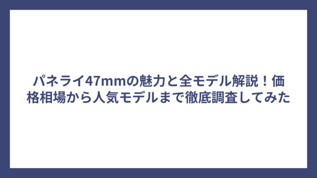 パネライ47mmの魅力と全モデル解説！価格相場から人気モデルまで徹底調査してみた