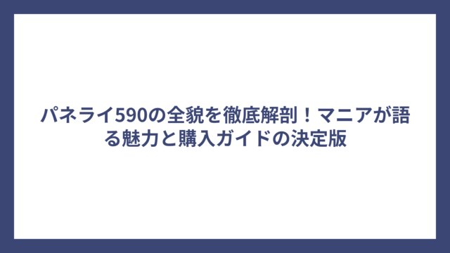 パネライ590の全貌を徹底解剖！マニアが語る魅力と購入ガイドの決定版