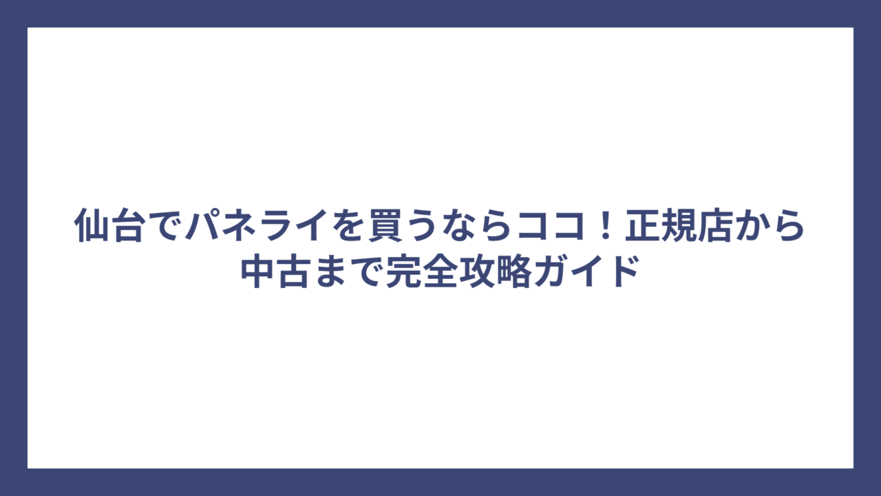 仙台でパネライを買うならココ！正規店から中古まで完全攻略ガイド