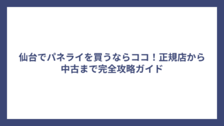仙台でパネライを買うならココ！正規店から中古まで完全攻略ガイド