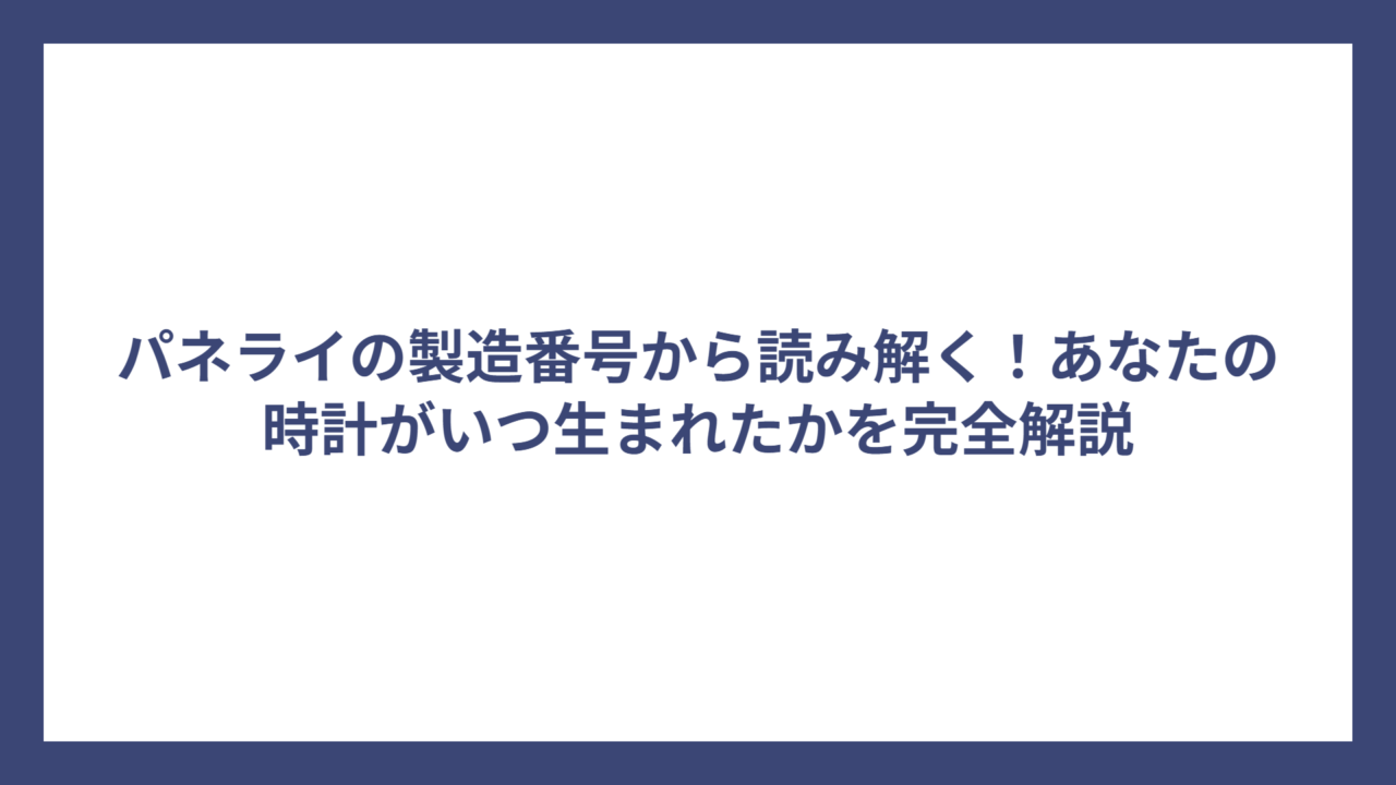 パネライの製造番号から読み解く！あなたの時計がいつ生まれたかを完全解説