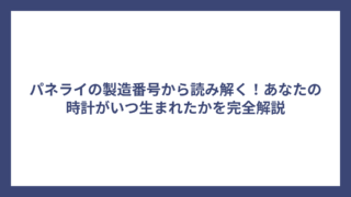 パネライの製造番号から読み解く！あなたの時計がいつ生まれたかを完全解説