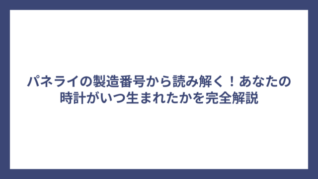 パネライの製造番号から読み解く！あなたの時計がいつ生まれたかを完全解説