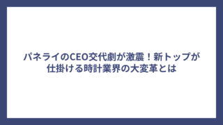 パネライのCEO交代劇が激震！新トップが仕掛ける時計業界の大変革とは