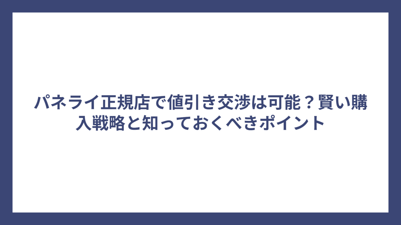 パネライ正規店で値引き交渉は可能？賢い購入戦略と知っておくべきポイント