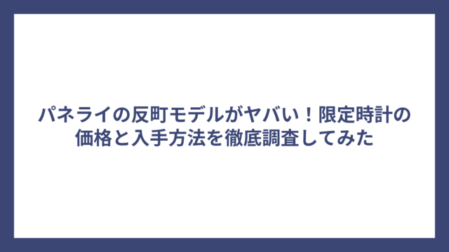 パネライの反町モデルがヤバい！限定時計の価格と入手方法を徹底調査してみた