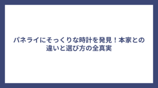 パネライにそっくりな時計を発見！本家との違いと選び方の全真実
