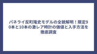 パネライ反町隆史モデルの全貌解明！限定90本と10本の激レア時計の価値と入手方法を徹底調査