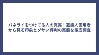 パネライをつけてる人の真実！芸能人愛用者から見る印象とダサい評判の実態を徹底調査
