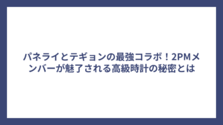 パネライとテギョンの最強コラボ！2PMメンバーが魅了される高級時計の秘密とは
