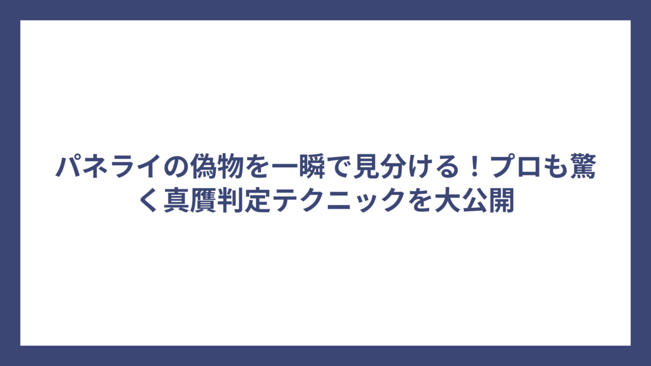 パネライの偽物を一瞬で見分ける！プロも驚く真贋判定テクニックを大公開