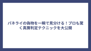 パネライの偽物を一瞬で見分ける！プロも驚く真贋判定テクニックを大公開