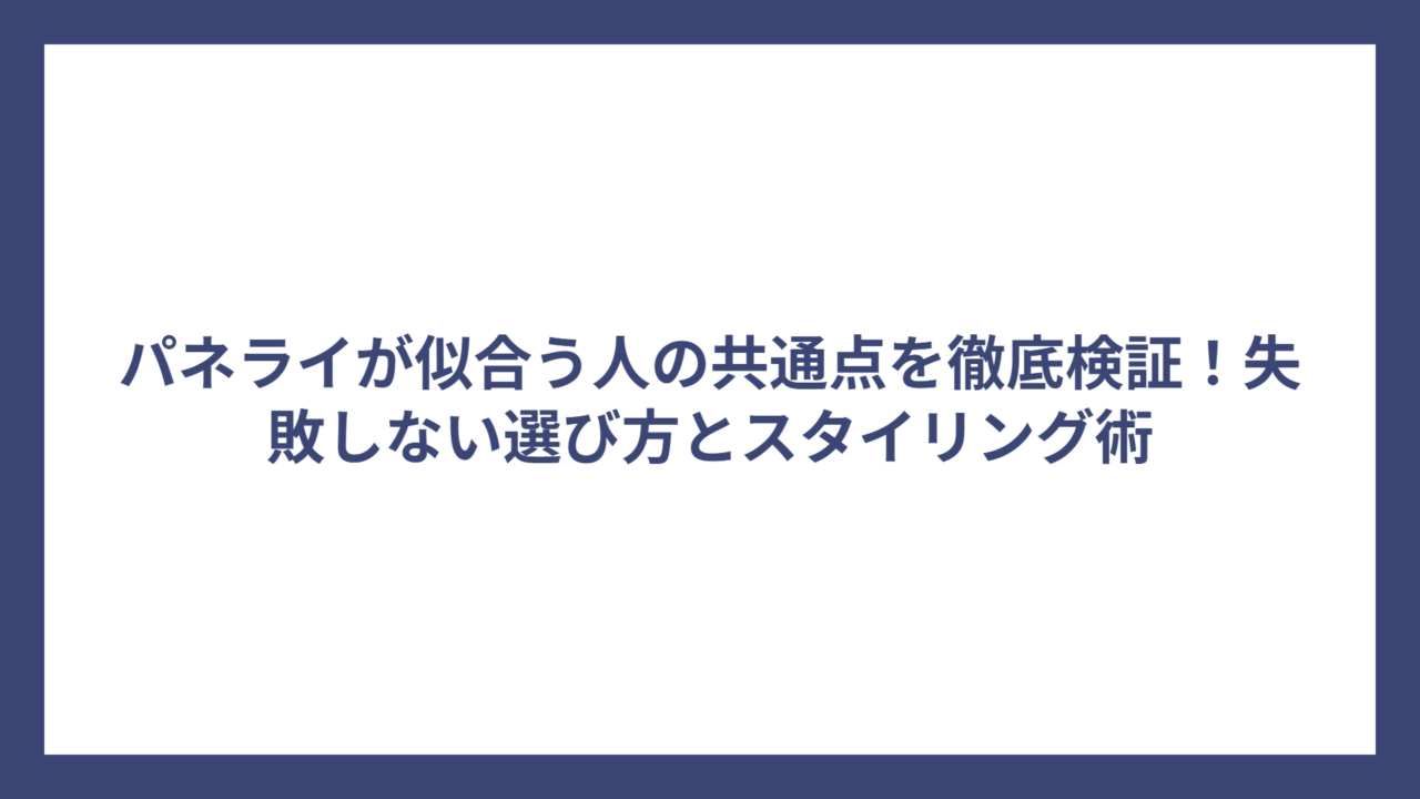 パネライが似合う人の共通点を徹底検証！失敗しない選び方とスタイリング術