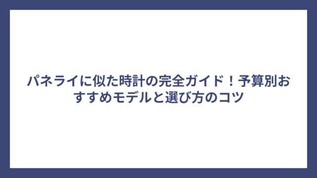 パネライに似た時計の完全ガイド！予算別おすすめモデルと選び方のコツ