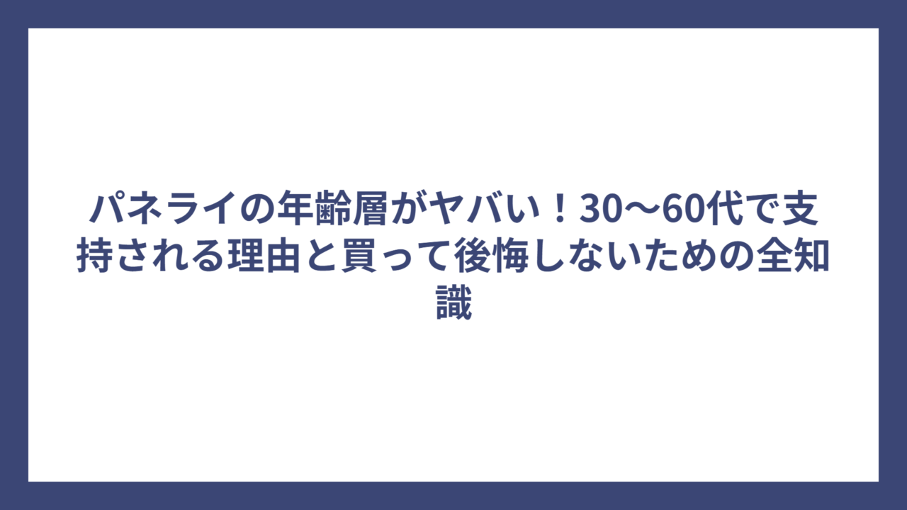 パネライの年齢層がヤバい！30～60代で支持される理由と買って後悔しないための全知識