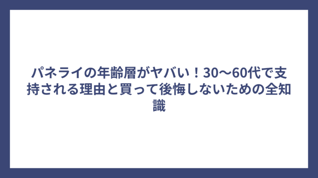 パネライの年齢層がヤバい！30～60代で支持される理由と買って後悔しないための全知識