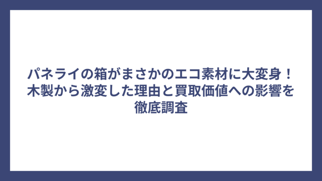 パネライの箱がまさかのエコ素材に大変身！木製から激変した理由と買取価値への影響を徹底調査