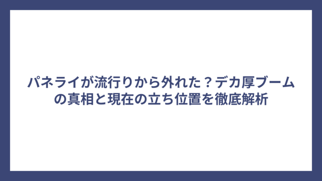 パネライが流行りから外れた？デカ厚ブームの真相と現在の立ち位置を徹底解析