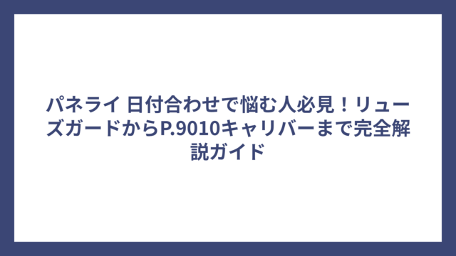 パネライ 日付合わせで悩む人必見！リューズガードからP.9010キャリバーまで完全解説ガイド