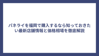 パネライを福岡で購入するなら知っておきたい最新店舗情報と価格相場を徹底解説